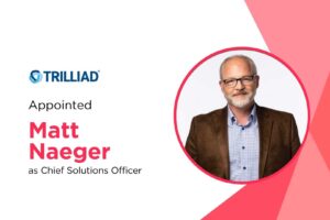 Trilliad Appoints Matt Naeger as Chief Solutions Officer to Drive Innovation