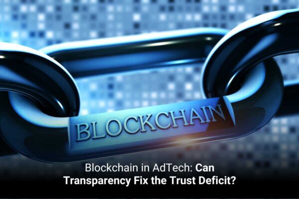 Blockchain in AdTech: Can Transparency Fix the Trust Deficit
