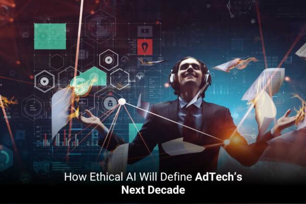 How Ethical AI Will Define AdTech’s Next Decade